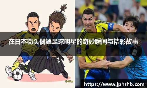 在日本街头偶遇足球明星的奇妙瞬间与精彩故事