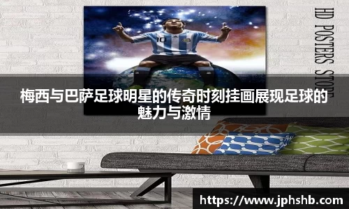 梅西与巴萨足球明星的传奇时刻挂画展现足球的魅力与激情