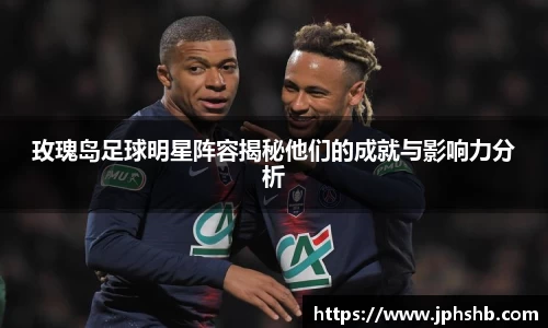 玫瑰岛足球明星阵容揭秘他们的成就与影响力分析