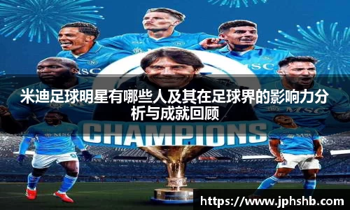 米迪足球明星有哪些人及其在足球界的影响力分析与成就回顾
