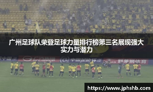 广州足球队荣登足球力量排行榜第三名展现强大实力与潜力